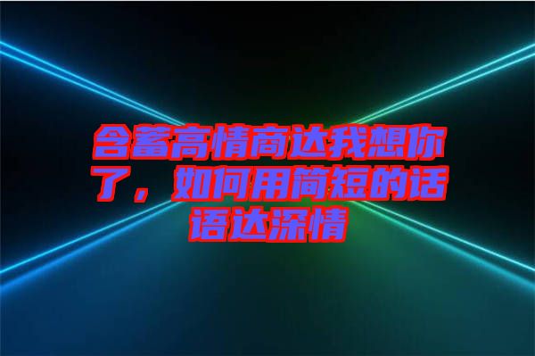 含蓄高情商達(dá)我想你了，如何用簡短的話語達(dá)深情