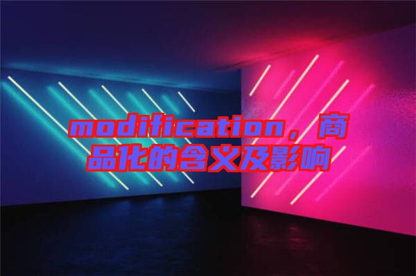 modification，商品化的含義及影響