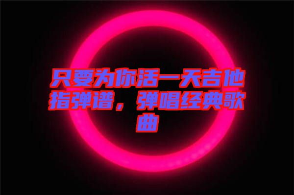 只要為你活一天吉他指彈譜，彈唱經(jīng)典歌曲