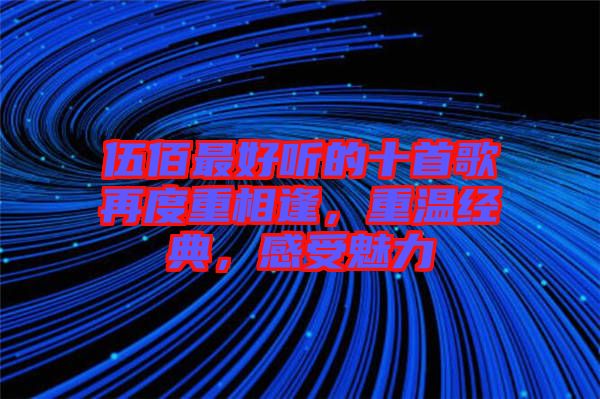 伍佰最好聽的十首歌再度重相逢，重溫經(jīng)典，感受魅力