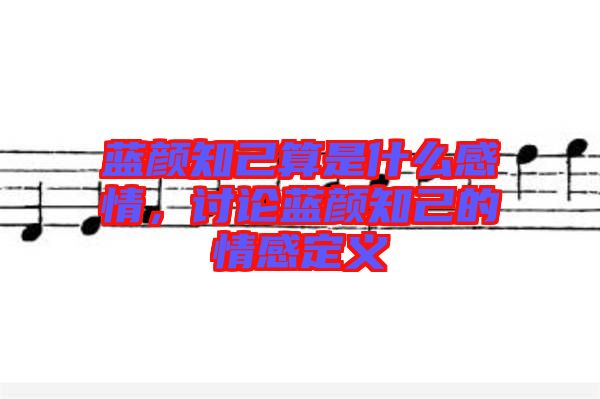 藍(lán)顏知己算是什么感情，討論藍(lán)顏知己的情感定義