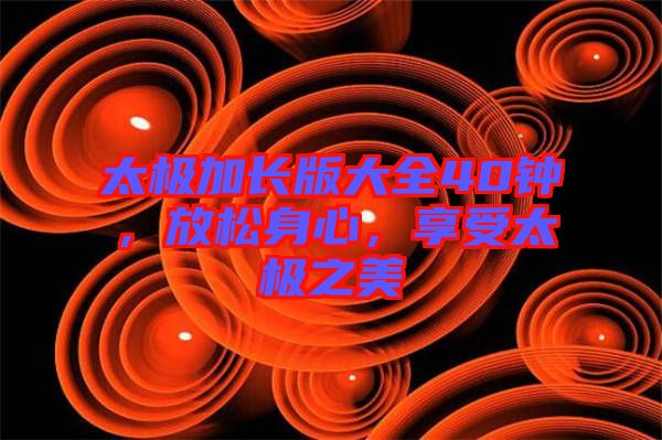 太極加長(zhǎng)版大全40鐘，放松身心，享受太極之美