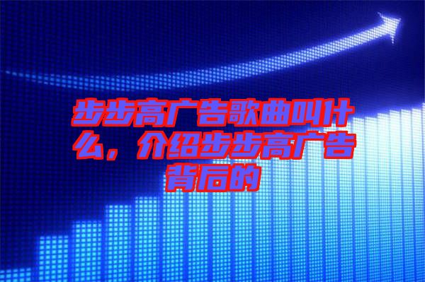 步步高廣告歌曲叫什么，介紹步步高廣告背后的