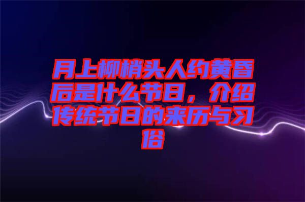 月上柳梢頭人約黃昏后是什么節(jié)日，介紹傳統(tǒng)節(jié)日的來歷與習(xí)俗