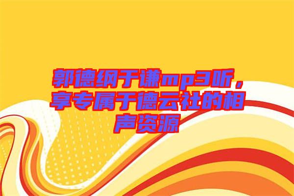 郭德綱于謙mp3聽(tīng)，享專屬于德云社的相聲資源