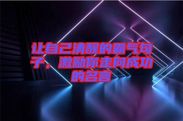讓自己清醒的霸氣句子，激勵(lì)你走向成功的名言