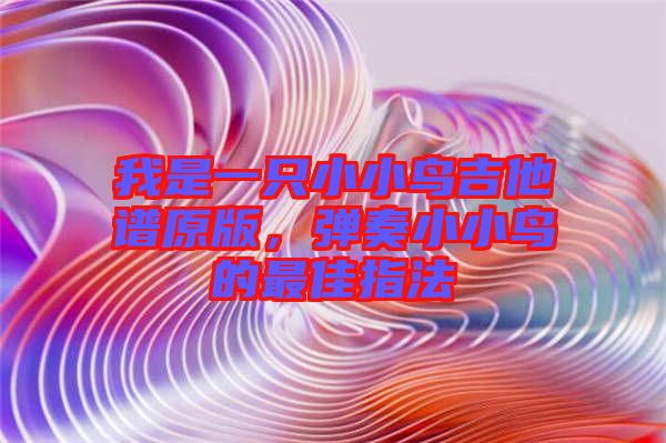 我是一只小小鳥吉他譜原版，彈奏小小鳥的最佳指法