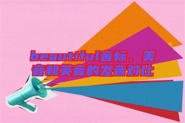 beautiful音標(biāo)，美音和英音的發(fā)音對比