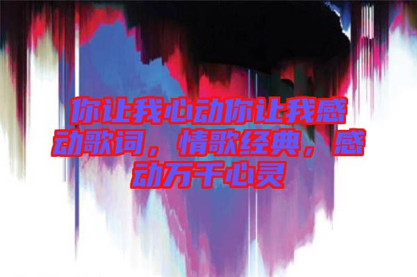 你讓我心動(dòng)你讓我感動(dòng)歌詞，情歌經(jīng)典，感動(dòng)萬(wàn)千心靈