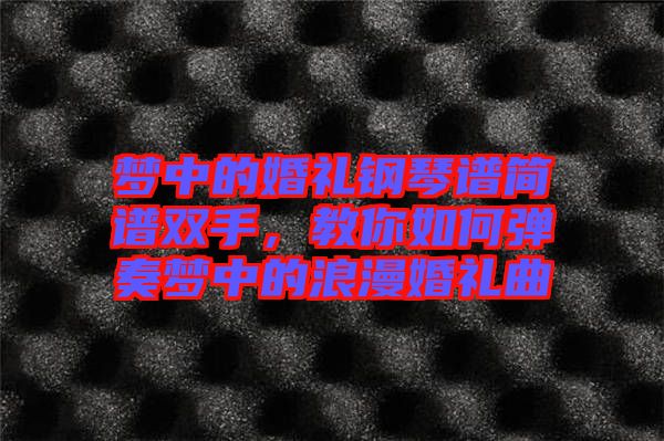 夢(mèng)中的婚禮鋼琴譜簡譜雙手，教你如何彈奏夢(mèng)中的浪漫婚禮曲