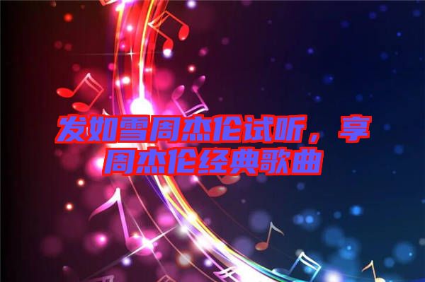 發(fā)如雪周杰倫試聽，享周杰倫經(jīng)典歌曲