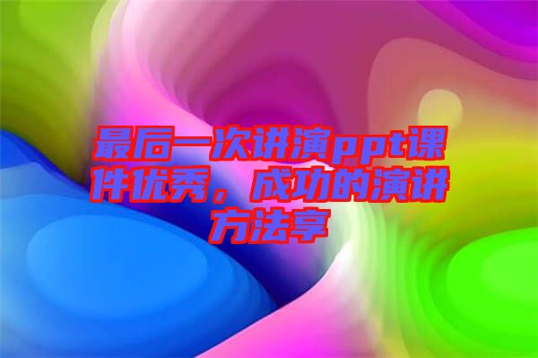 最后一次講演ppt課件優(yōu)秀，成功的演講方法享