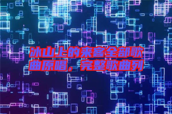 冰山上的來客全部歌曲原唱，完整歌曲列