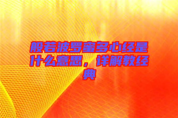 般若波羅蜜多心經(jīng)是什么意思，詳解教經(jīng)典