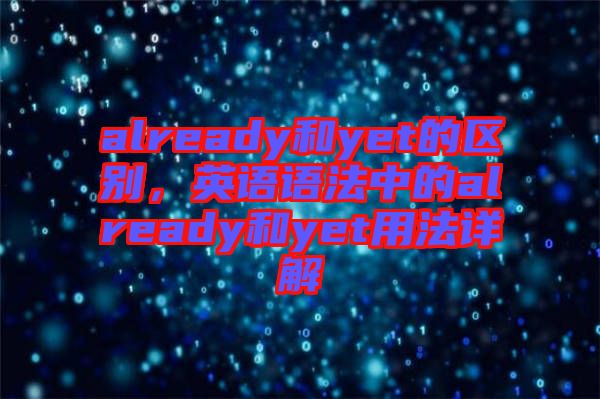 already和yet的區(qū)別，英語語法中的already和yet用法詳解