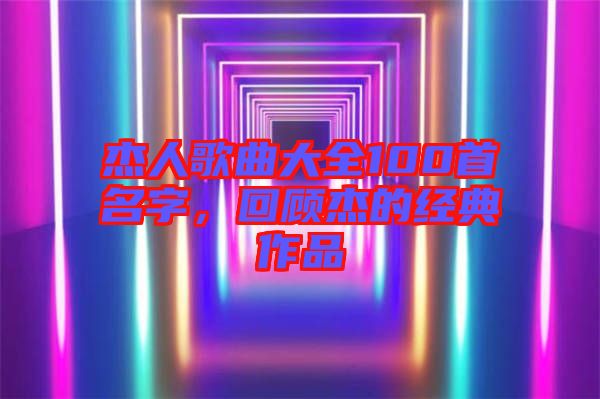 杰人歌曲大全100首名字，回顧杰的經(jīng)典作品