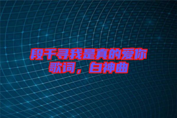 段千尋我是真的愛你歌詞，白神曲