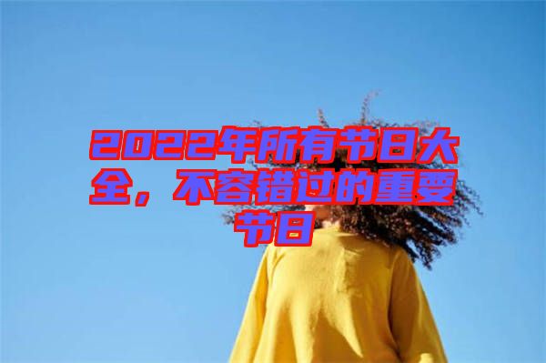 2022年所有節(jié)日大全，不容錯過的重要節(jié)日