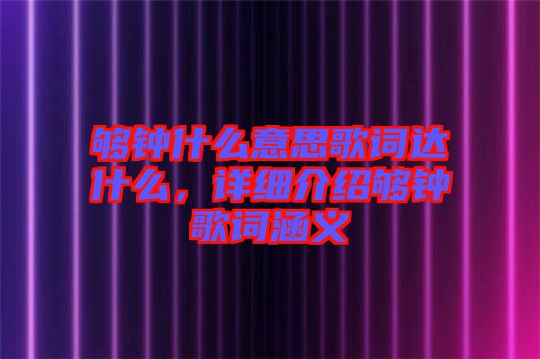 夠鐘什么意思歌詞達(dá)什么，詳細(xì)介紹夠鐘歌詞涵義
