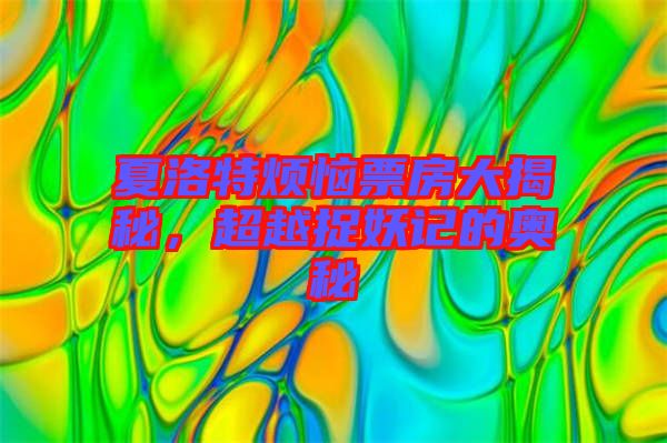 夏洛特?zé)榔狈看蠼颐?，超越捉妖記的奧秘