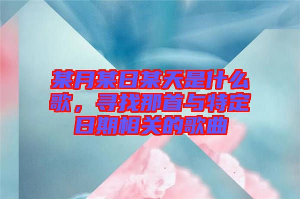 某月某日某天是什么歌，尋找那首與特定日期相關(guān)的歌曲