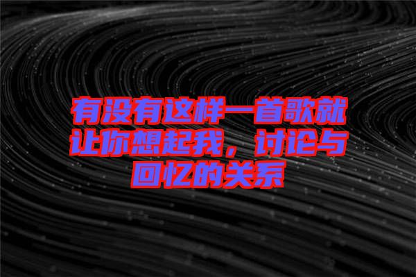 有沒有這樣一首歌就讓你想起我，討論與回憶的關(guān)系