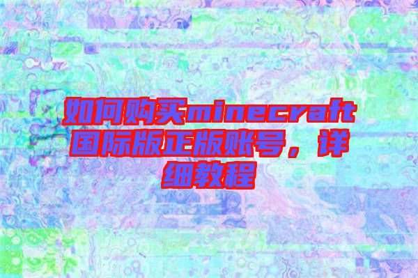 如何購買minecraft國際版正版賬號，詳細教程