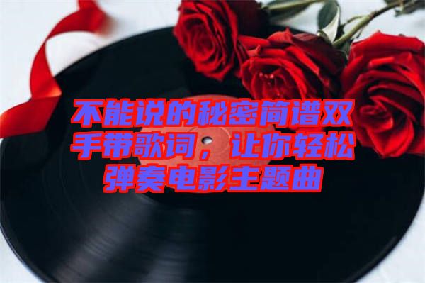 不能說的秘密簡譜雙手帶歌詞，讓你輕松彈奏電影主題曲