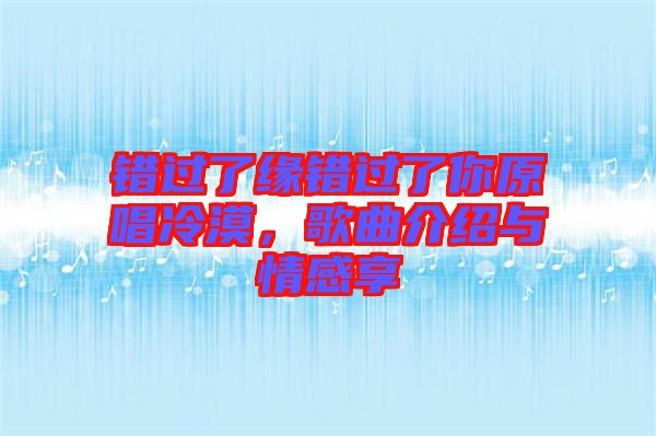 錯過了緣錯過了你原唱冷漠，歌曲介紹與情感享