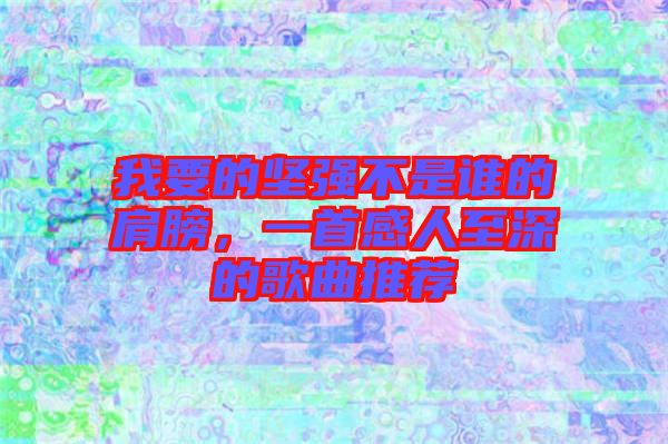 我要的堅強不是誰的肩膀，一首感人至深的歌曲推薦