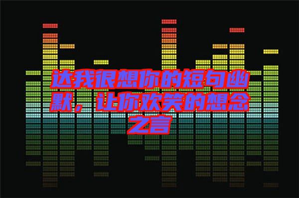 達(dá)我很想你的短句幽默，讓你歡笑的想念之言