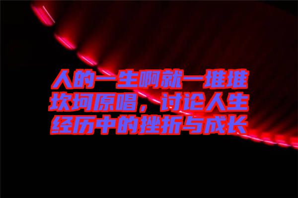 人的一生啊就一堆堆坎坷原唱，討論人生經(jīng)歷中的挫折與成長