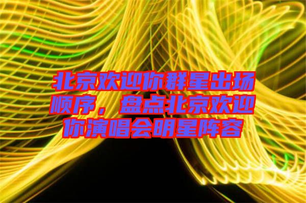 北京歡迎你群星出場順序，盤點北京歡迎你演唱會明星陣容