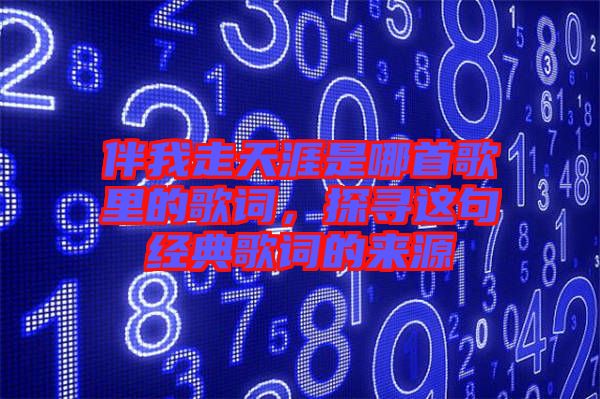 伴我走天涯是哪首歌里的歌詞，探尋這句經典歌詞的來源
