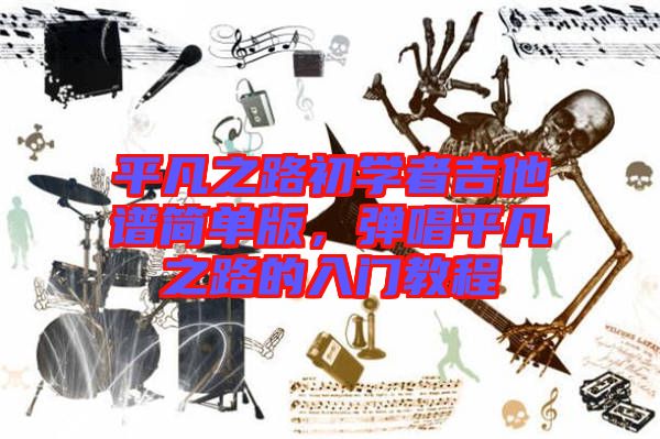 平凡之路初學(xué)者吉他譜簡單版，彈唱平凡之路的入門教程