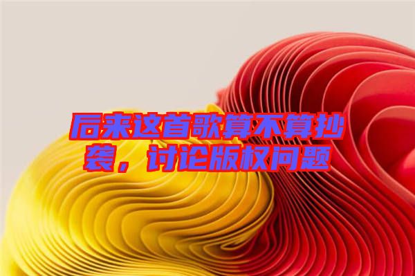 后來這首歌算不算抄襲，討論版權(quán)問題