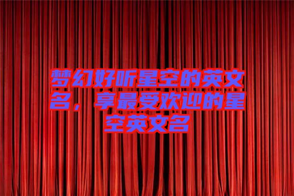 夢幻好聽星空的英文名，享最受歡迎的星空英文名