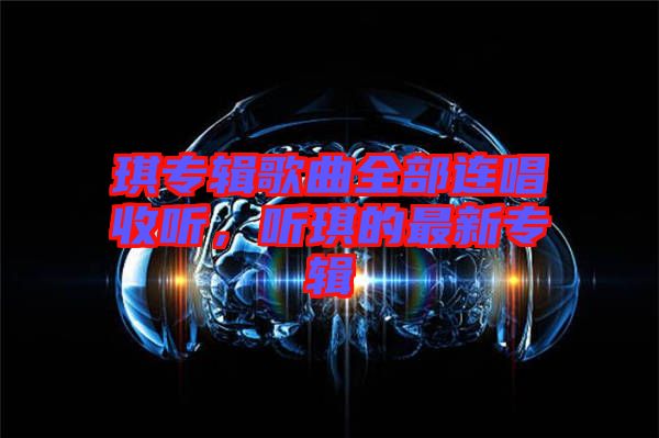 琪專輯歌曲全部連唱收聽，聽琪的最新專輯