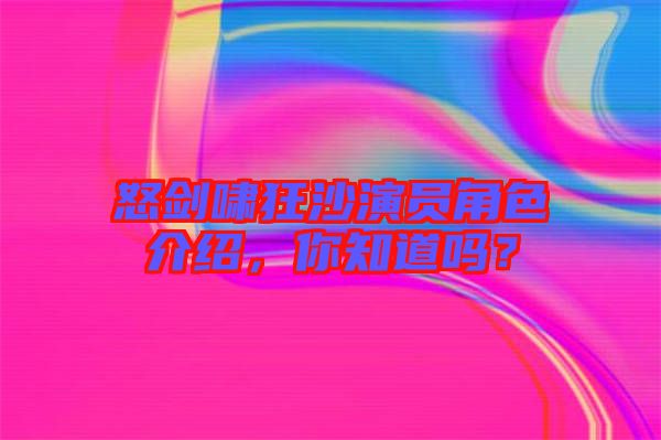 怒劍嘯狂沙演員角色介紹，你知道嗎？