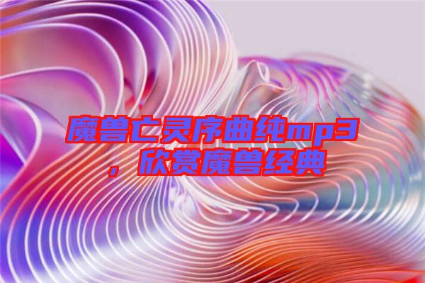 魔獸亡靈序曲純mp3，欣賞魔獸經(jīng)典