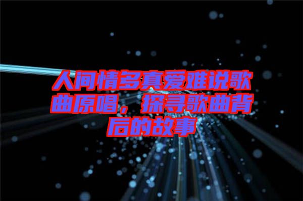 人間情多真愛難說歌曲原唱，探尋歌曲背后的故事