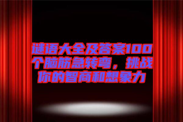 謎語大全及答案100個腦筋急轉彎，挑戰(zhàn)你的智商和想象力