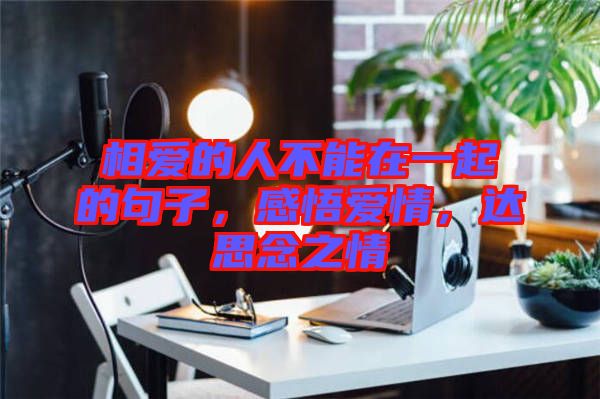 相愛的人不能在一起的句子，感悟愛情，達(dá)思念之情