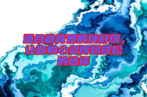 適合做背景的純舒緩，讓你的心靈得到放松的選擇