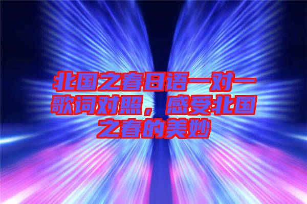 北國(guó)之春日語一對(duì)一歌詞對(duì)照，感受北國(guó)之春的美妙