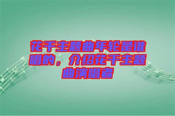 花千主題曲年輪是誰(shuí)唱的，介紹花千主題曲演唱者