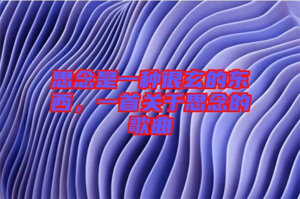 思念是一種很玄的東西，一首關(guān)于思念的歌曲