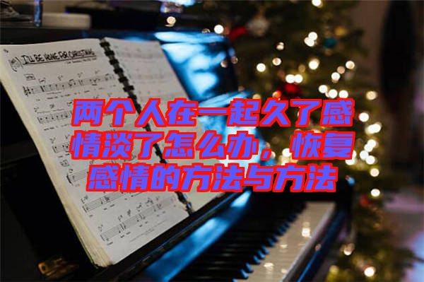 兩個人在一起久了感情淡了怎么辦，恢復感情的方法與方法