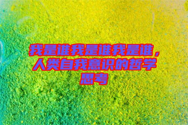 我是誰我是誰我是誰，人類自我意識(shí)的哲學(xué)思考