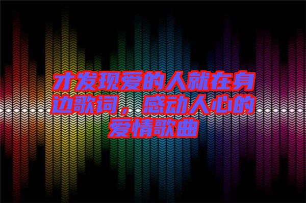 才發(fā)現(xiàn)愛的人就在身邊歌詞，感動人心的愛情歌曲